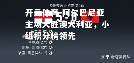 阿尔巴尼亚主场大胜澳大利亚，小组积分榜领先