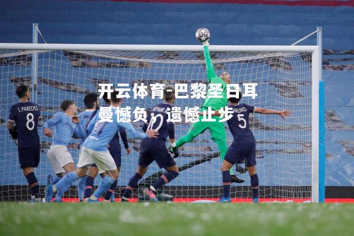 巴黎圣日耳曼憾负，遗憾止步