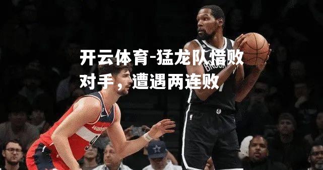 猛龙队惜败对手，遭遇两连败