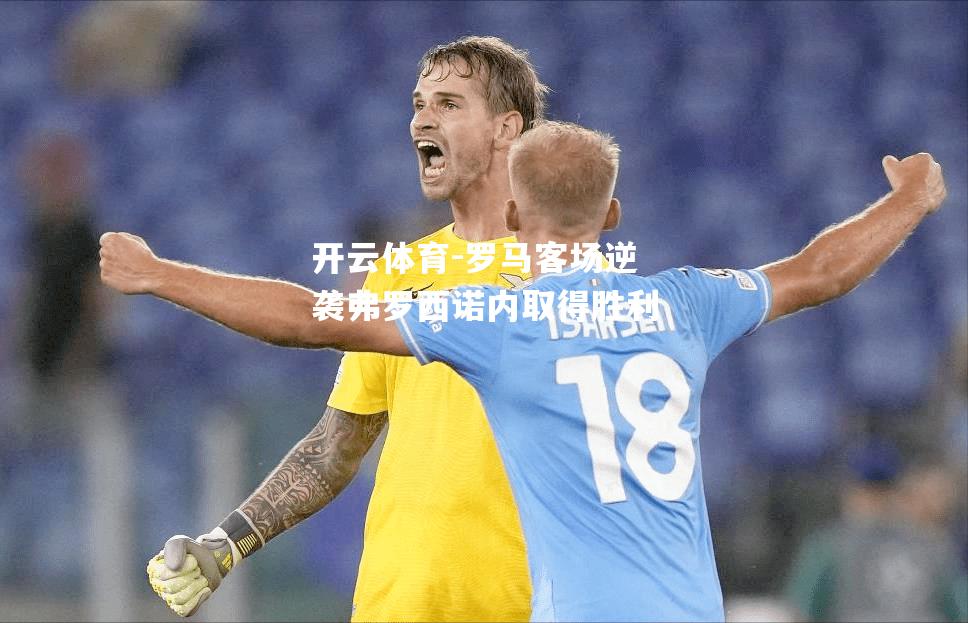 罗马客场逆袭弗罗西诺内取得胜利
