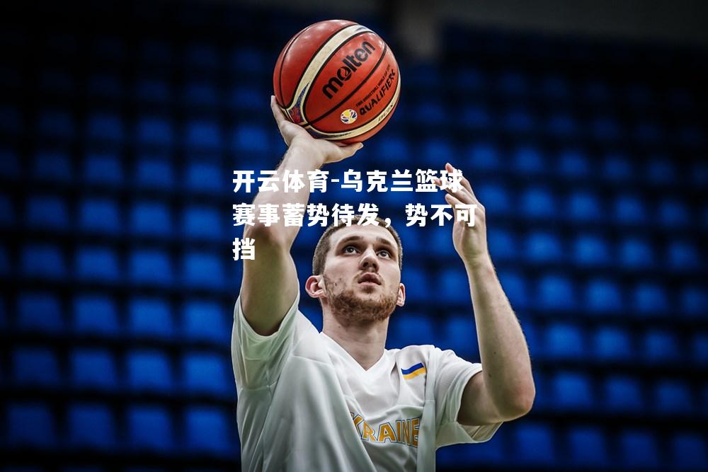 乌克兰篮球赛事蓄势待发，势不可挡