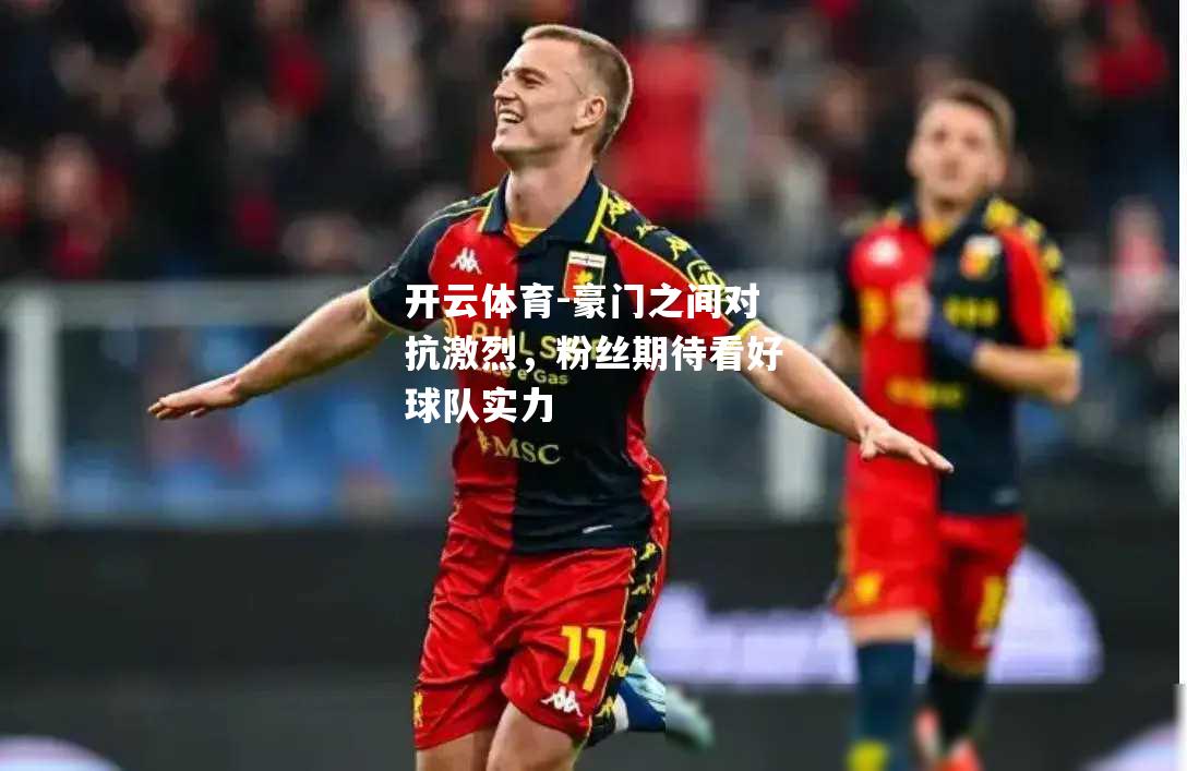 豪门之间对抗激烈，粉丝期待看好球队实力