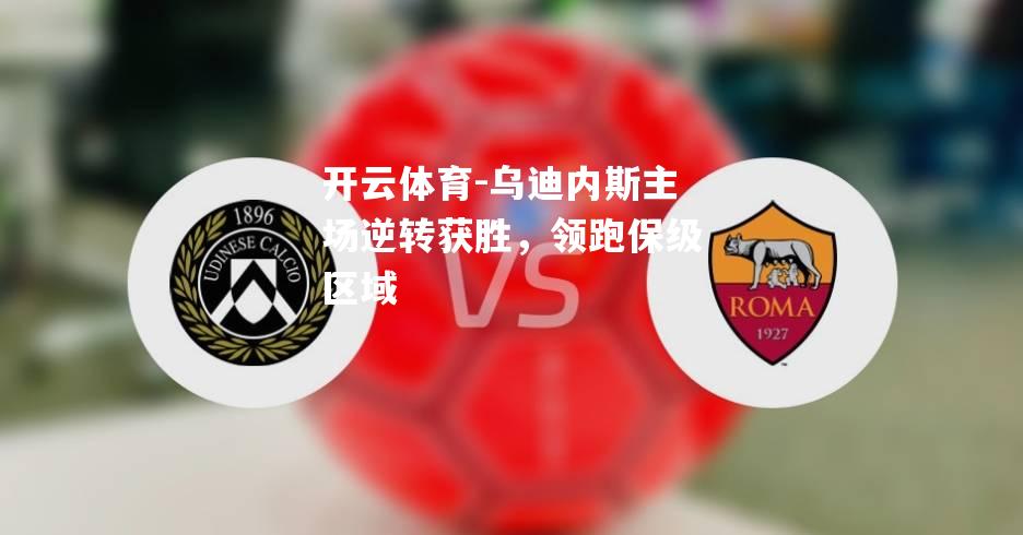 开云体育-乌迪内斯主场逆转获胜，领跑保级区域