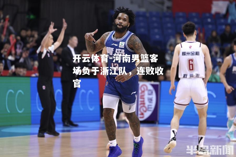 河南男篮客场负于浙江队，连败收官