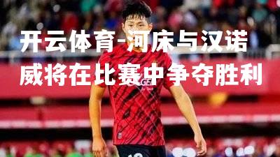 河床与汉诺威将在比赛中争夺胜利