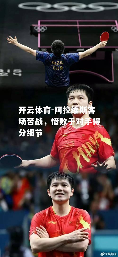 开云体育-阿拉维斯客场苦战，惜败于对手得分细节