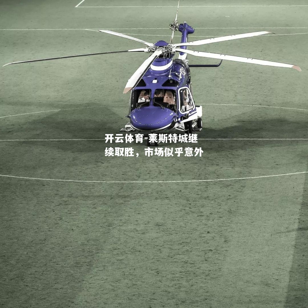 开云体育-莱斯特城继续取胜，市场似乎意外