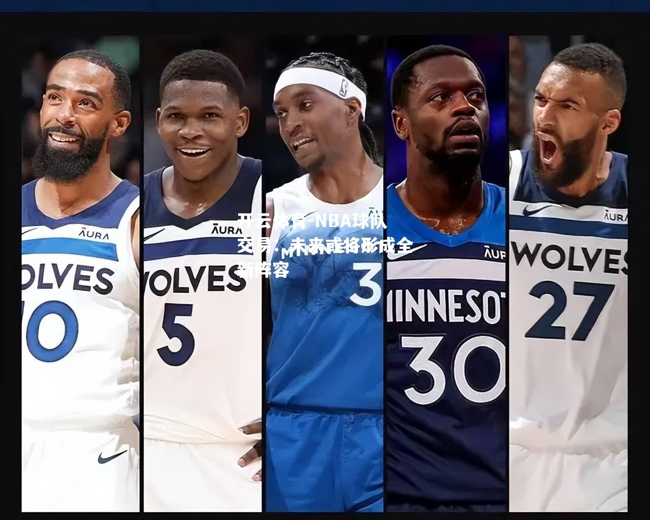开云体育-NBA球队交易：未来或将形成全新阵容