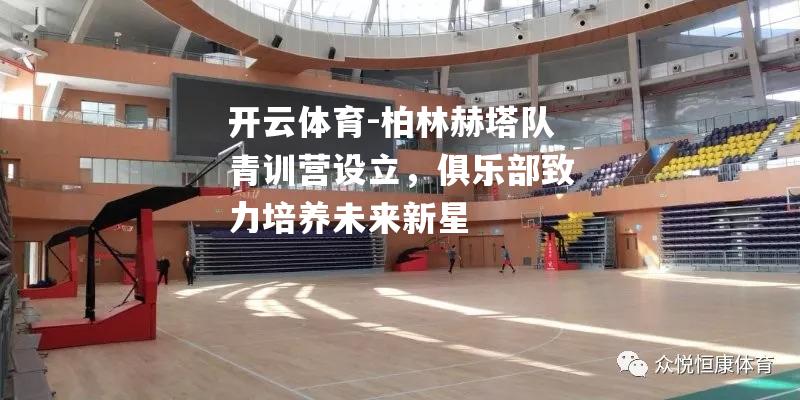 开云体育-柏林赫塔队青训营设立，俱乐部致力培养未来新星