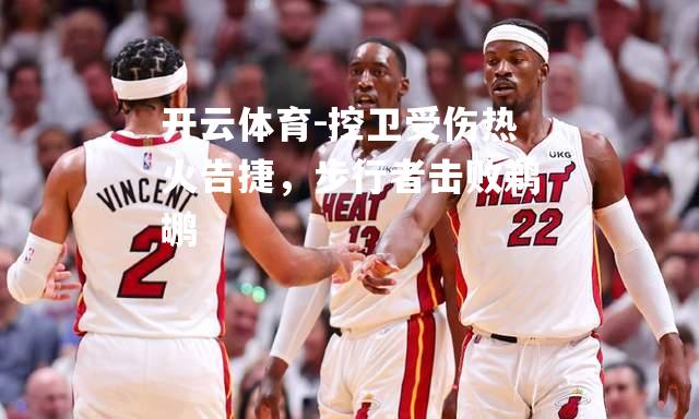 开云体育-控卫受伤热火告捷，步行者击败鹈鹕
