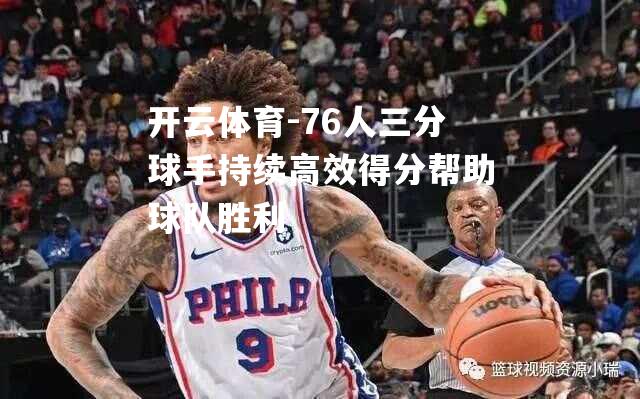 开云体育-76人三分球手持续高效得分帮助球队胜利