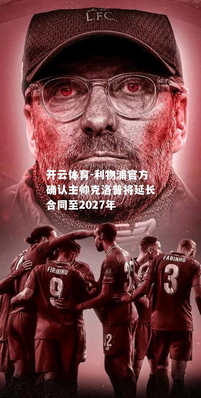 开云体育-利物浦官方确认主帅克洛普将延长合同至2027年