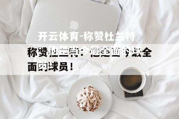 开云体育-称赞杜兰特：他是当今最全面的球员！