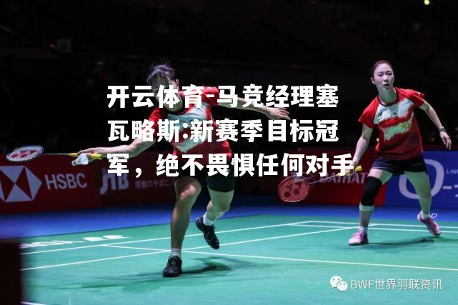 马竞经理塞瓦略斯:新赛季目标冠军，绝不畏惧任何对手