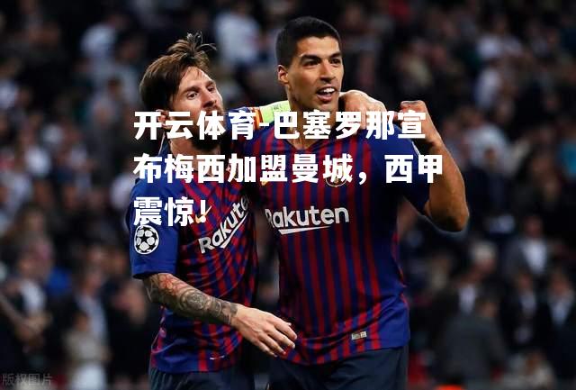 巴塞罗那宣布梅西加盟曼城，西甲震惊！