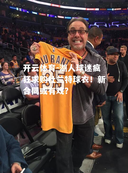 开云体育-湖人球迷疯狂求购杜兰特球衣！新合同或有戏？