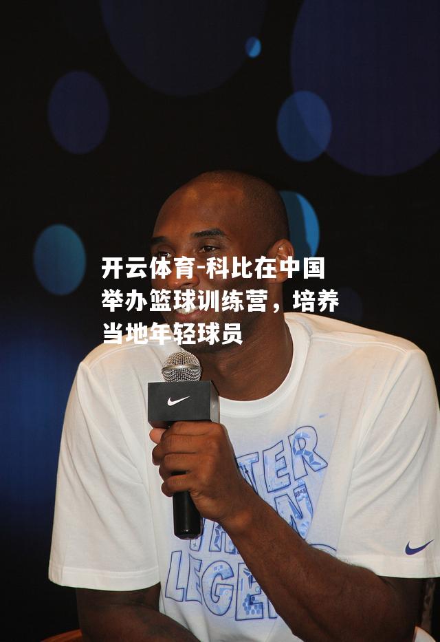 科比在中国举办篮球训练营，培养当地年轻球员