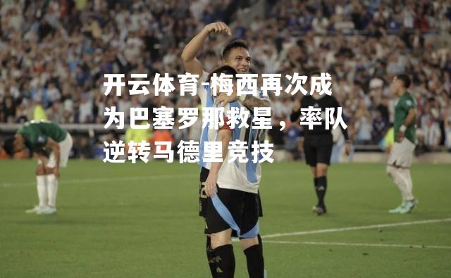 开云体育-梅西再次成为巴塞罗那救星，率队逆转马德里竞技