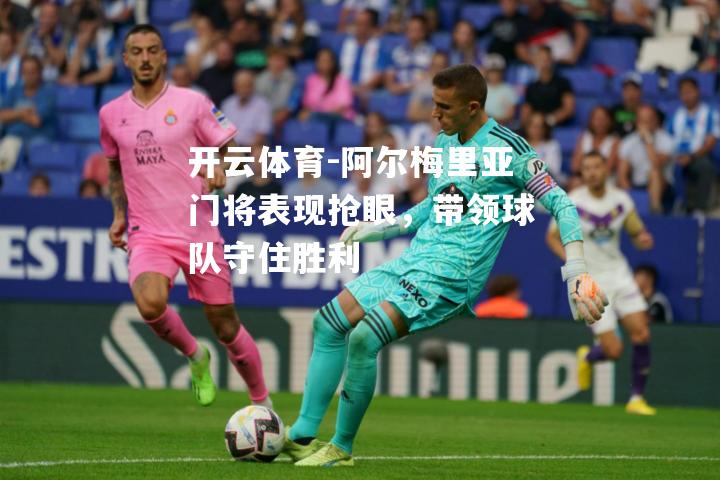 阿尔梅里亚门将表现抢眼，带领球队守住胜利