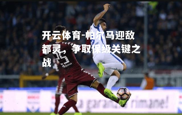 开云体育-帕尔马迎敌都灵，争取保级关键之战