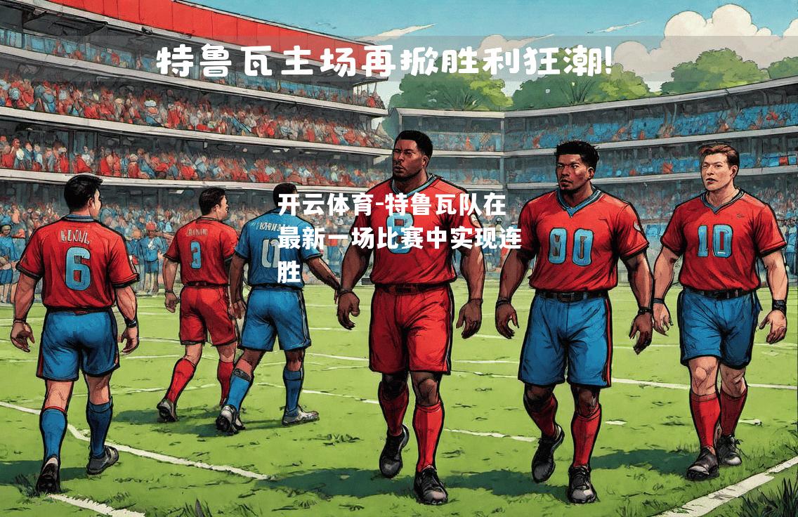 开云体育-特鲁瓦队在最新一场比赛中实现连胜