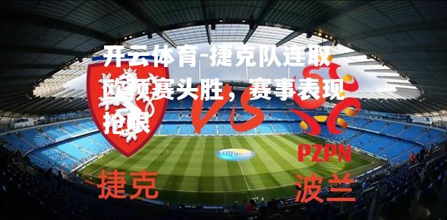 捷克队连取欧预赛头胜，赛事表现抢眼
