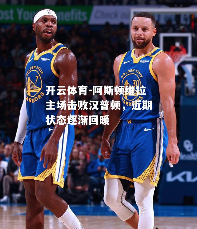 开云体育-阿斯顿维拉主场击败汉普顿，近期状态逐渐回暖
