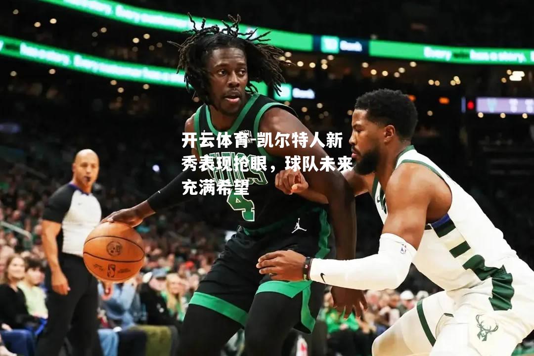 开云体育-凯尔特人新秀表现抢眼，球队未来充满希望