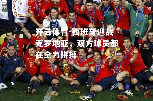 开云体育-西班牙迎战克罗地亚，双方球员都在全力拼搏