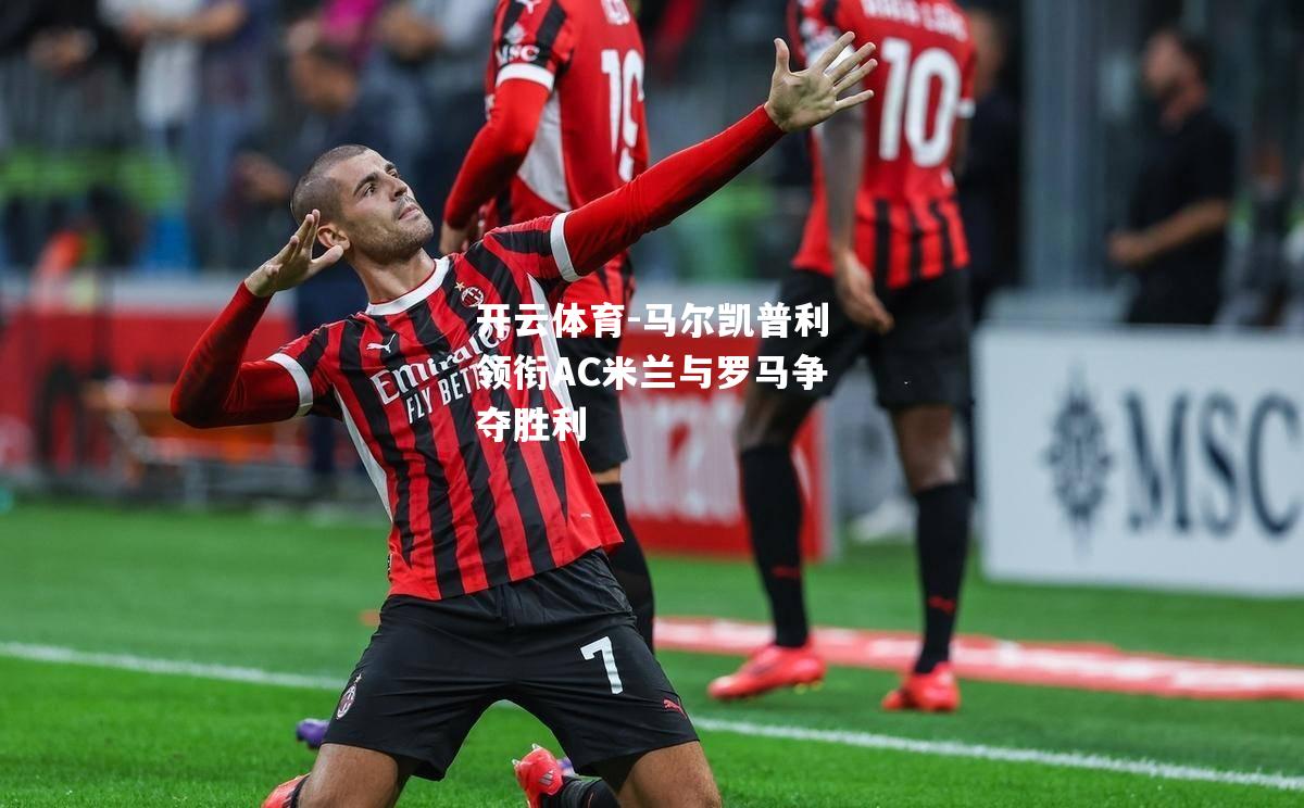 开云体育-马尔凯普利领衔AC米兰与罗马争夺胜利