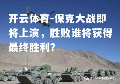 开云体育-保克大战即将上演，胜败谁将获得最终胜利？