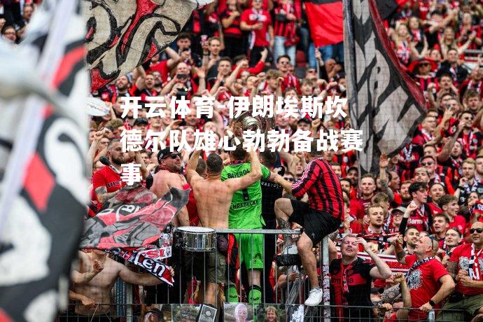 开云体育-伊朗埃斯坎德尔队雄心勃勃备战赛事