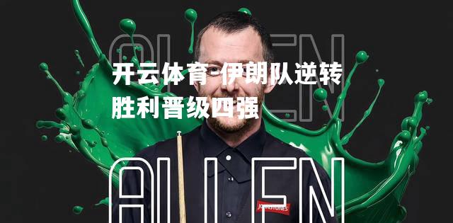 开云体育-伊朗队逆转胜利晋级四强
