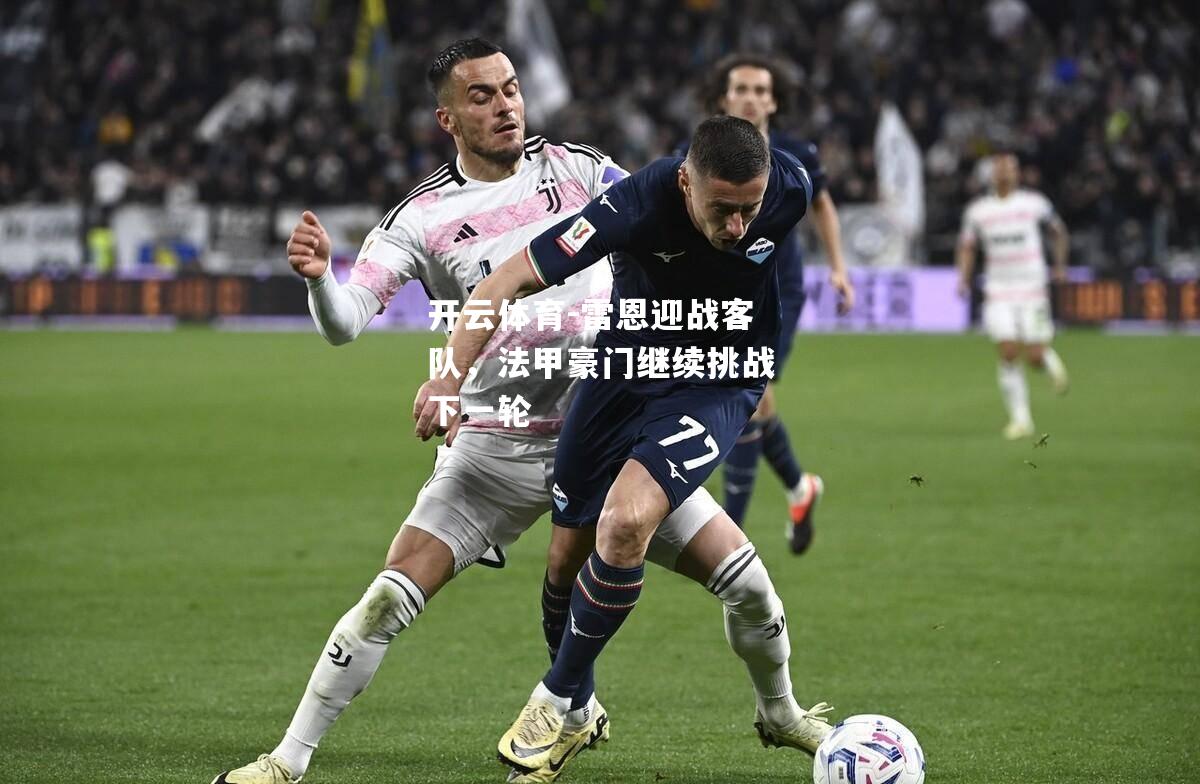 开云体育-雷恩迎战客队，法甲豪门继续挑战下一轮