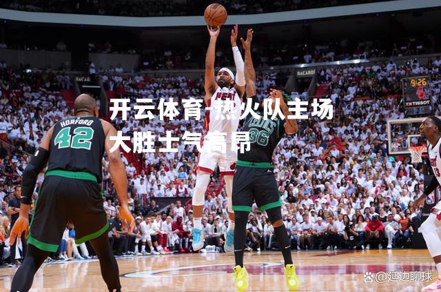 开云体育-热火队主场大胜士气高昂
