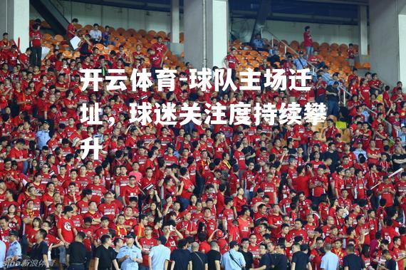 开云体育-球队主场迁址，球迷关注度持续攀升