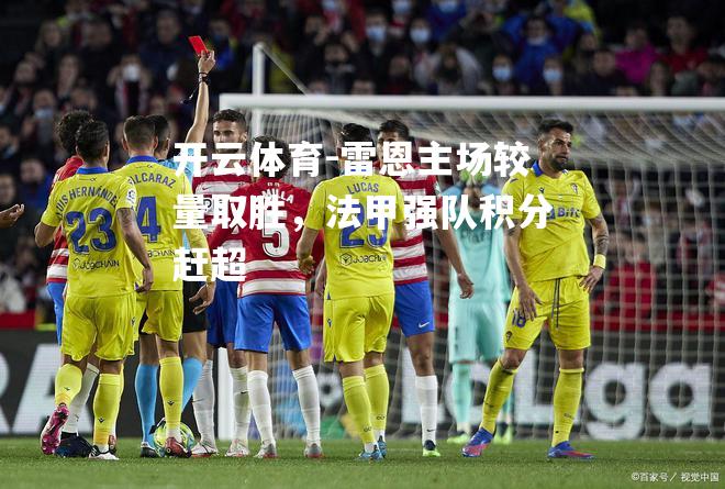 雷恩主场较量取胜，法甲强队积分赶超