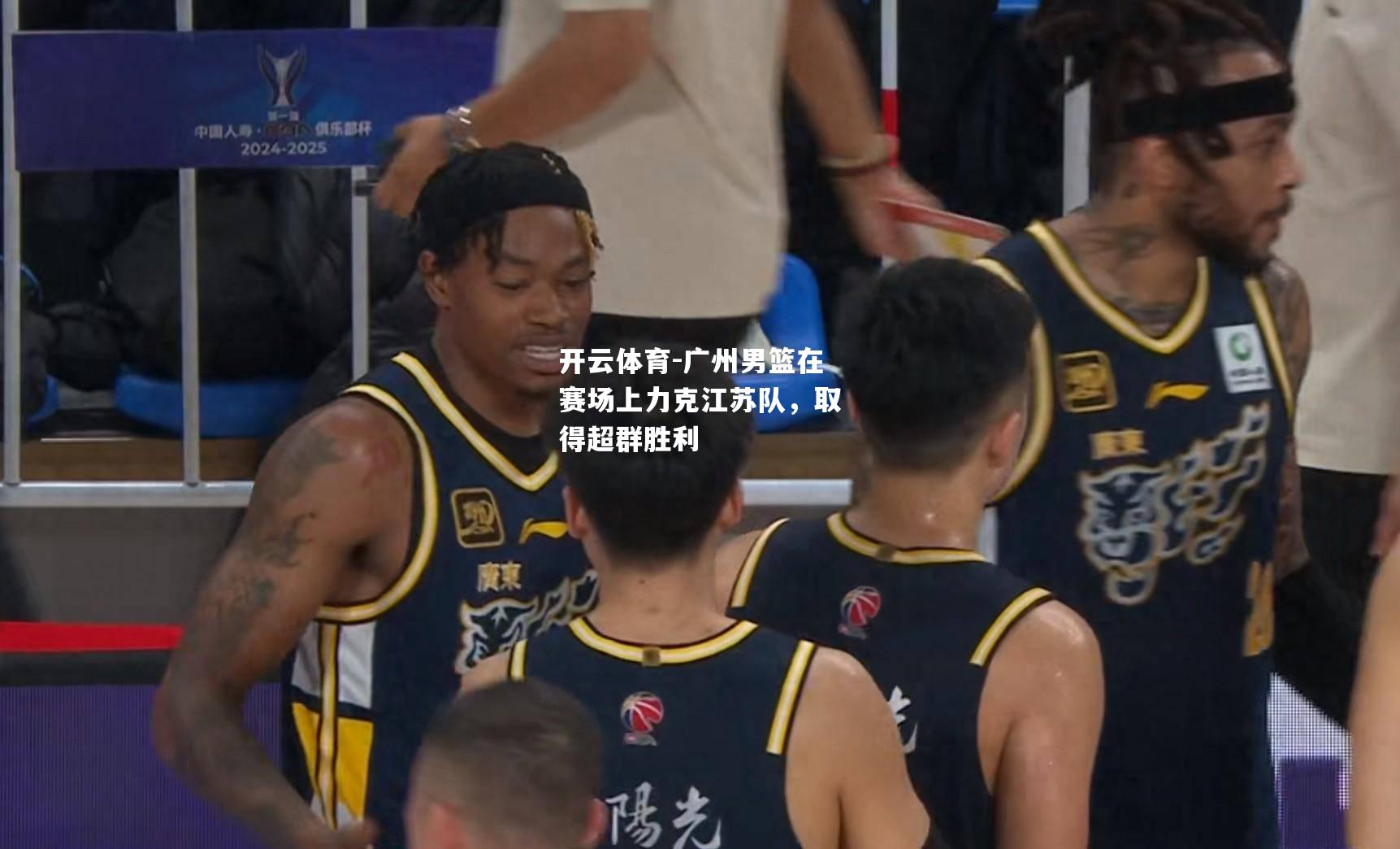 开云体育-广州男篮在赛场上力克江苏队，取得超群胜利