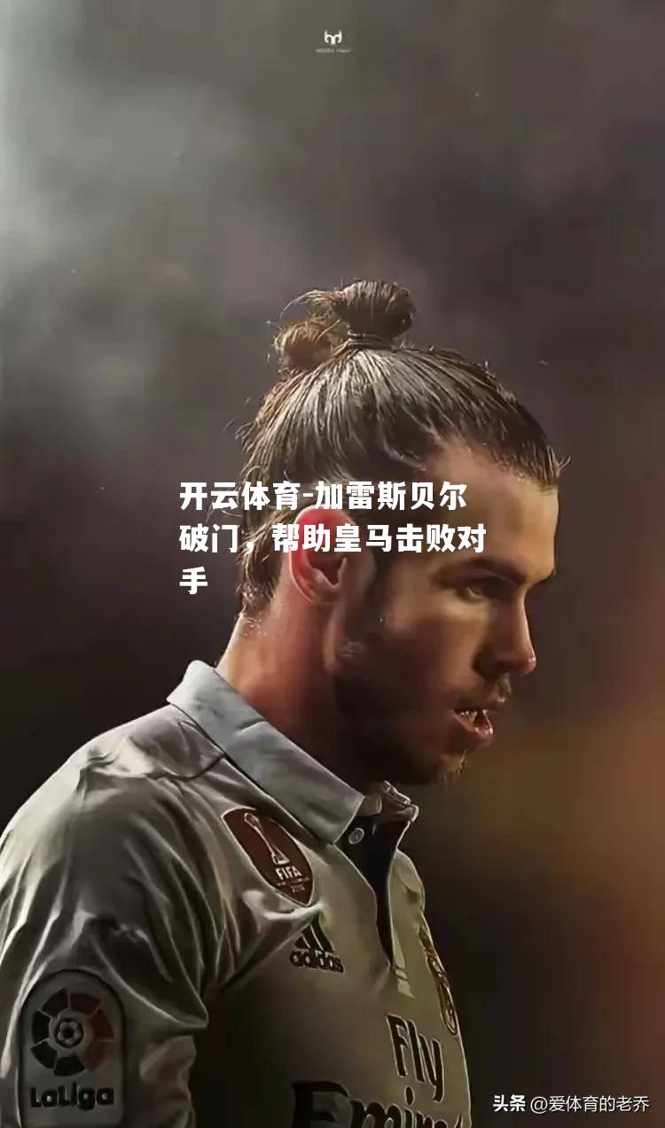 加雷斯贝尔破门，帮助皇马击败对手