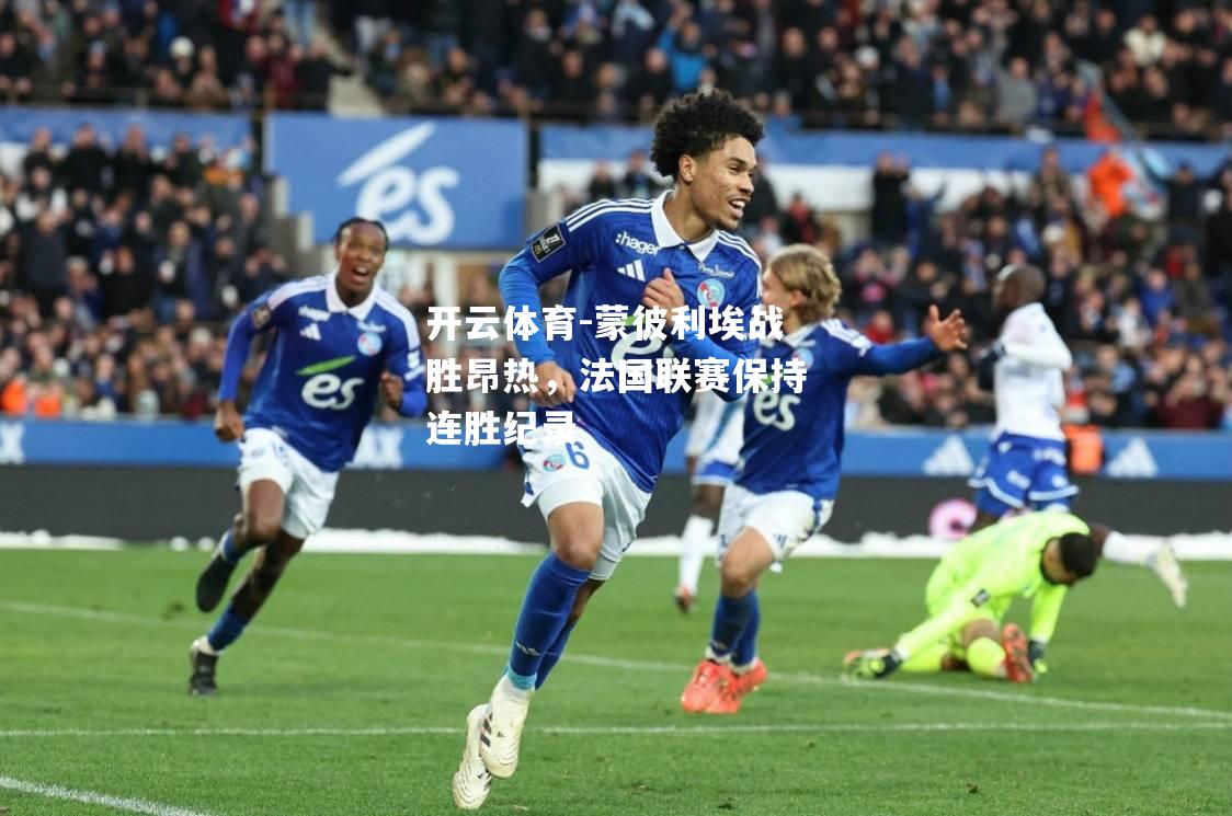 开云体育-蒙彼利埃战胜昂热，法国联赛保持连胜纪录