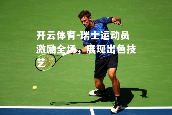 开云体育-瑞士运动员激励全场，展现出色技艺