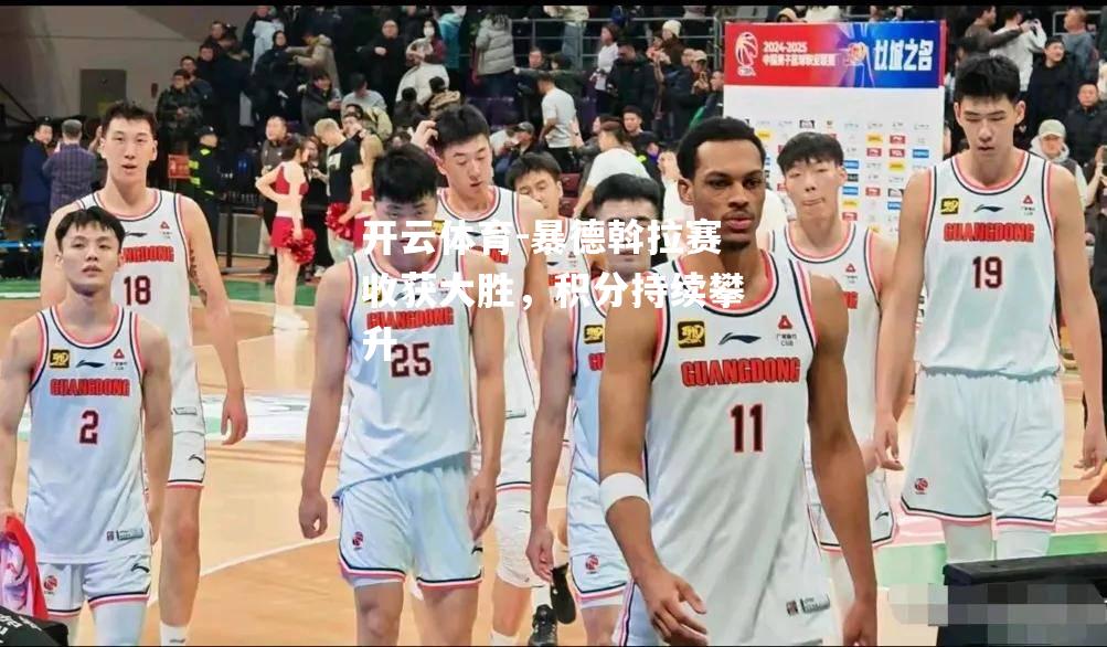 开云体育-暴德斡拉赛收获大胜，积分持续攀升