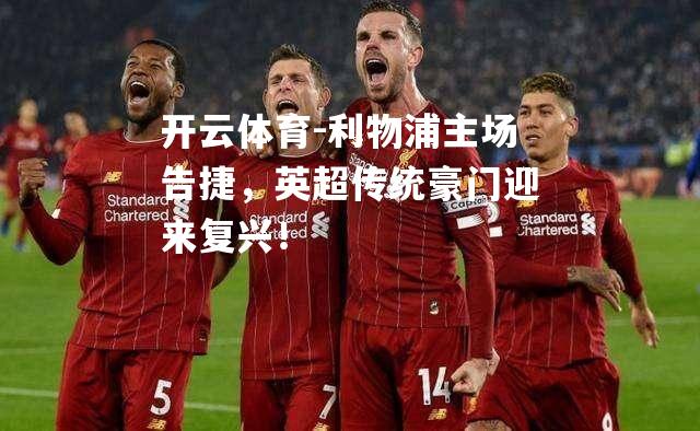 利物浦主场告捷，英超传统豪门迎来复兴！