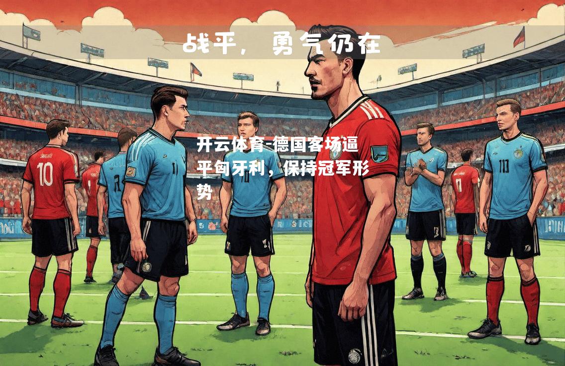 开云体育-德国客场逼平匈牙利，保持冠军形势
