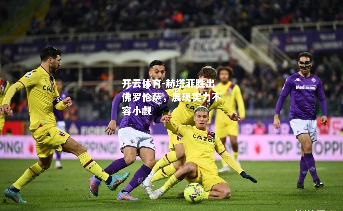 赫塔菲胜出佛罗伦萨，展现实力不容小觑