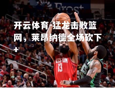 开云体育-猛龙击败篮网，莱昂纳德全场砍下+