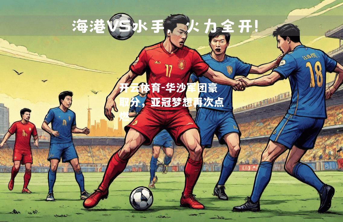 开云体育-华沙军团豪取分，亚冠梦想再次点燃
