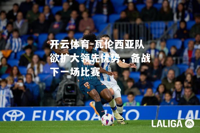 瓦伦西亚队欲扩大领先优势，备战下一场比赛