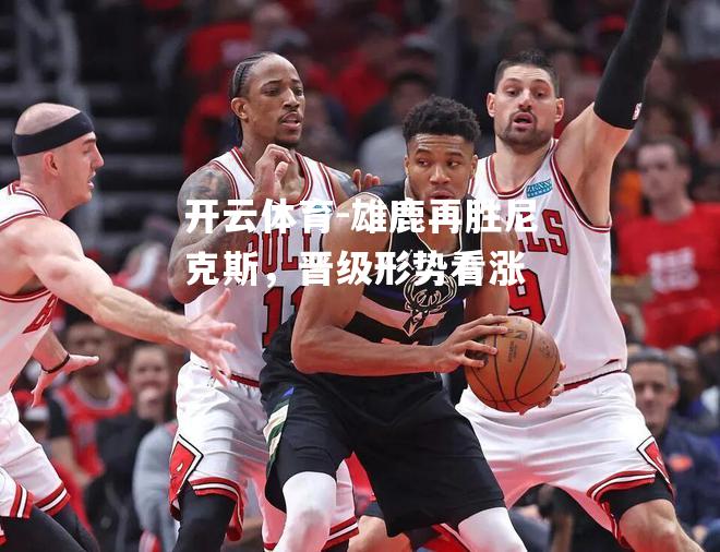 雄鹿再胜尼克斯，晋级形势看涨