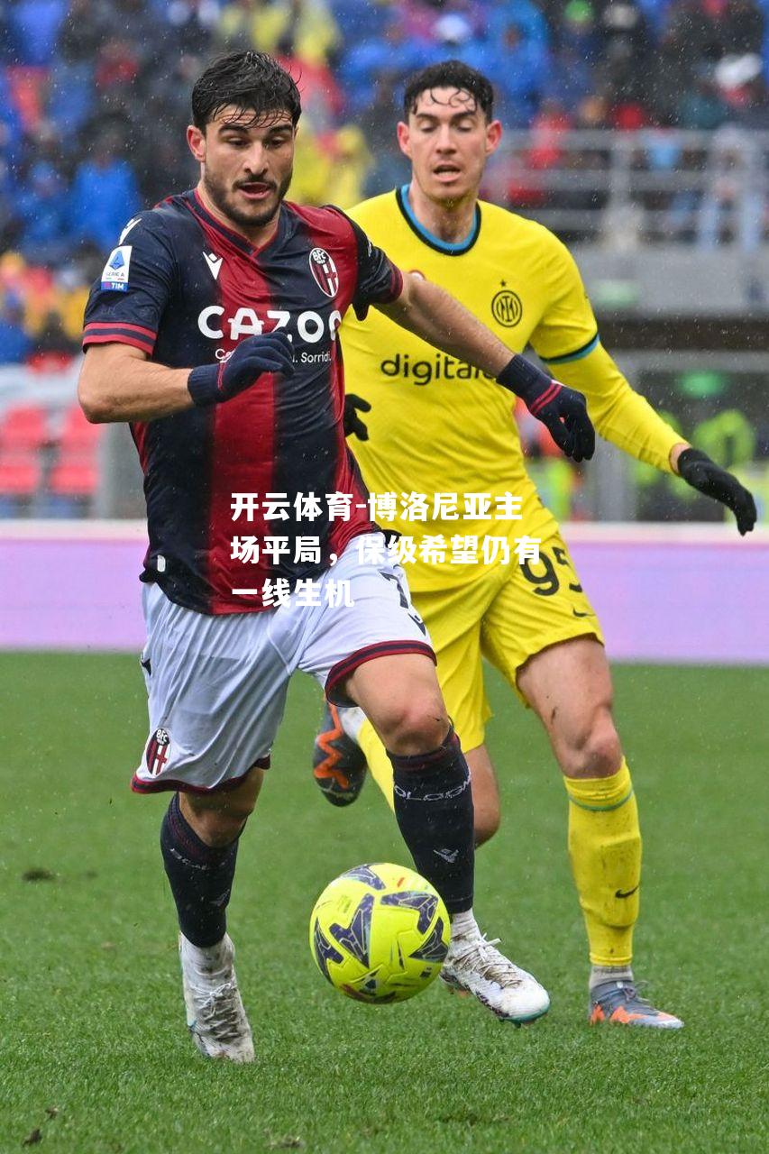 开云体育-博洛尼亚主场平局，保级希望仍有一线生机